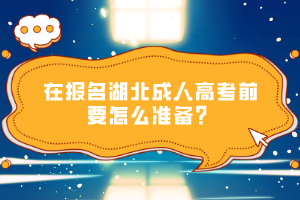 在報(bào)名湖北成人高考前要怎么準(zhǔn)備？