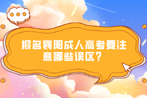 報(bào)名襄陽成人高考要注意哪些誤區(qū)？