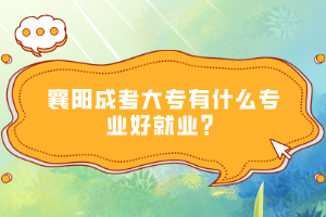 襄陽成考大專有什么專業(yè)好就業(yè)？