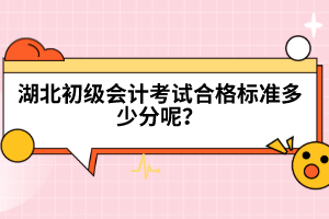 湖北初級(jí)會(huì)計(jì)考試合格標(biāo)準(zhǔn)多少分呢?