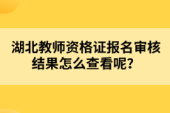 湖北教師資格證報名審核結(jié)果怎么查看呢？