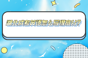湖北成考英語(yǔ)怎么寫(xiě)得高分?