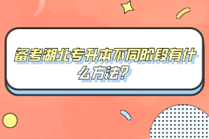 備考湖北專升本不同階段有什么方法?