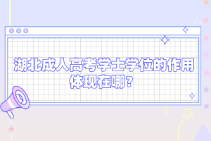 湖北成人高考學(xué)士學(xué)位的作用體現(xiàn)在哪？