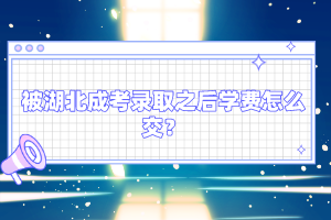 被湖北成考錄取之后學費怎么交？