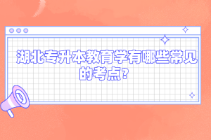 湖北專升本教育學有哪些常見的考點?