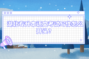 湖北專升本語文考試寫作怎么開頭?