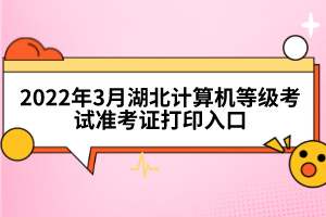 2022年3月湖北計(jì)算機(jī)等級(jí)考試準(zhǔn)考證打印入口