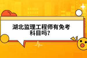 湖北監(jiān)理工程師有免考科目嗎?