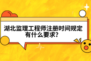 湖北監(jiān)理工程師注冊時間規(guī)定有什么要求?