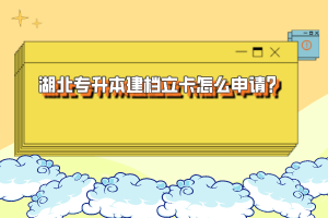 湖北專升本建檔立卡怎么申請(qǐng)？