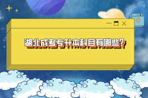湖北成考專(zhuān)升本科目有哪些？