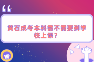 黃石成考本科需不需要到學(xué)校上課?
