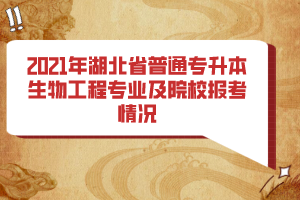2021年湖北省普通專(zhuān)升本生物工程專(zhuān)業(yè)及院校報(bào)考情況