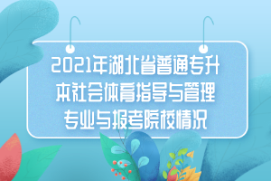 2021年湖北省普通專升本社會體育指導(dǎo)與管理專業(yè)與報(bào)考院校情況