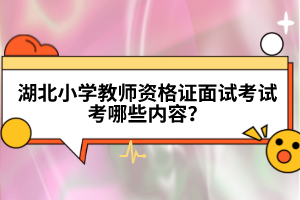 湖北小學(xué)教師資格證面試考試考哪些內(nèi)容？