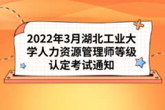 2022年3月湖北工業(yè)大學(xué)人力資源管理師等級(jí)認(rèn)定考試通知