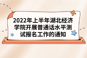 2022年上半年湖北經(jīng)濟(jì)學(xué)院開(kāi)展普通話(huà)水平測(cè)試報(bào)名工作的通知