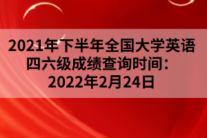 2021年下半年全國大學(xué)英語四六級成績查詢時間:2022年2月24日