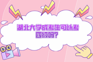 湖北大學(xué)成考生可以考四級嗎？