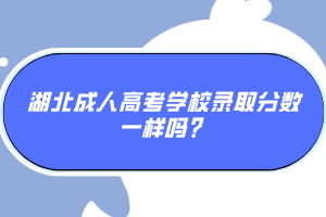 湖北成人高考學(xué)校錄取分?jǐn)?shù)一樣嗎？