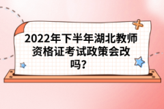 2022年下半年湖北教師資格證考試政策會改嗎?