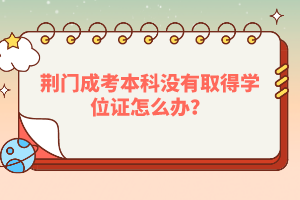 荊門成考本科沒有取得學位證怎么辦?