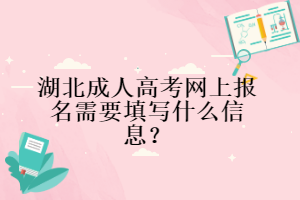 湖北成人高考網(wǎng)上報(bào)名需要填寫什么信息？