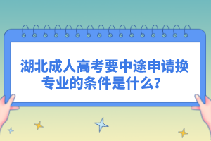 湖北成人高考要中途申請換專業(yè)的條件是什么？