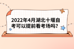 2022年4月湖北十堰自考可以提前看考場嗎?