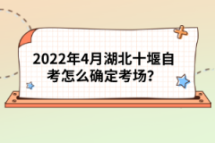 2022年4月湖北十堰自考怎么確定考場?