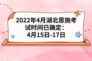2022年4月湖北恩施考試時(shí)間已確定:4月15日-17日