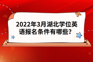 2022年3月湖北學(xué)位英語(yǔ)報(bào)名條件有哪些？