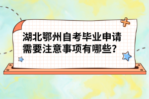 湖北鄂州自考畢業(yè)申請需要注意事項(xiàng)有哪些?