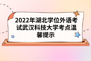 2022年湖北學(xué)位外語考試武漢科技大學(xué)考點溫馨提示