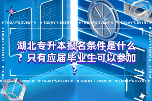 湖北專升本報(bào)名條件是什么？只有應(yīng)屆畢業(yè)生可以參加？