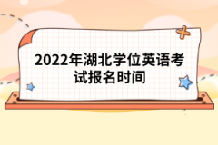 2022年湖北學(xué)位英語考試報(bào)名時(shí)間