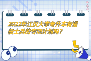 2022年江漢大學(xué)專升本有退役士兵的專項(xiàng)計(jì)劃嗎？
