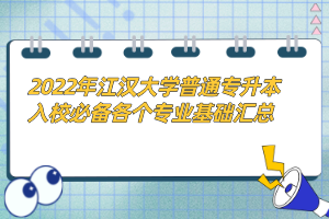2022年江漢大學(xué)普通專升本入校必備各個專業(yè)基礎(chǔ)匯總