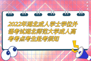 2022年湖北成人學(xué)士學(xué)位外語(yǔ)考試湖北師范大學(xué)成人高考考點(diǎn)考生赴考須知