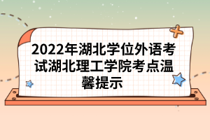 2022年湖北學(xué)位外語(yǔ)考試湖北理工學(xué)院考點(diǎn)溫馨提示 