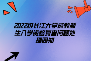 2022級(jí)長(zhǎng)江大學(xué)成教新生入學(xué)資格復(fù)查問題處理通知