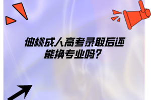 仙桃成人高考錄取后還能換專業(yè)嗎?