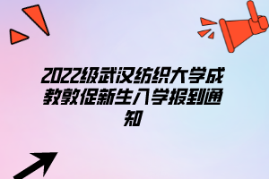 2022級武漢紡織大學(xué)成教敦促新生入學(xué)報到通知