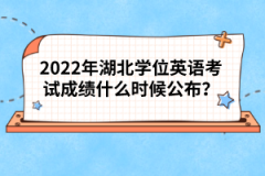 2022年湖北學(xué)位英語考試成績(jī)什么時(shí)候公布?