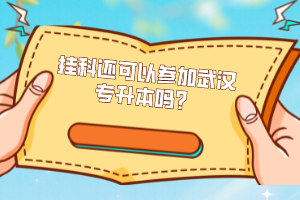 掛科還可以參加武漢專升本嗎？