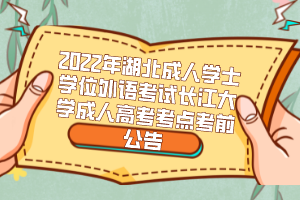 2022年湖北成人學(xué)士學(xué)位外語考試長江大學(xué)成人高考考點考前公告