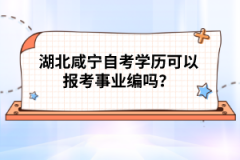 湖北咸寧自考學歷可以報考事業(yè)編嗎？
