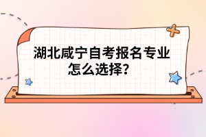 湖北咸寧自考報名專業(yè)怎么選擇？