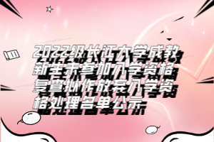 2022級(jí)長(zhǎng)江大學(xué)成教新生未參加入學(xué)資格復(fù)查擬作放棄入學(xué)資格處理名單公示